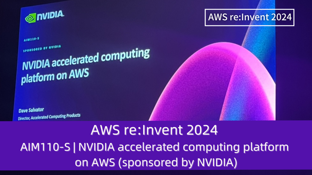 AWS re:Invent 2024　セッションレポート　#AIM110-S｜AWS上のNVIDIAアクセラレーション・コンピューティング・プラットフォーム(sponsored by NVIDIA)