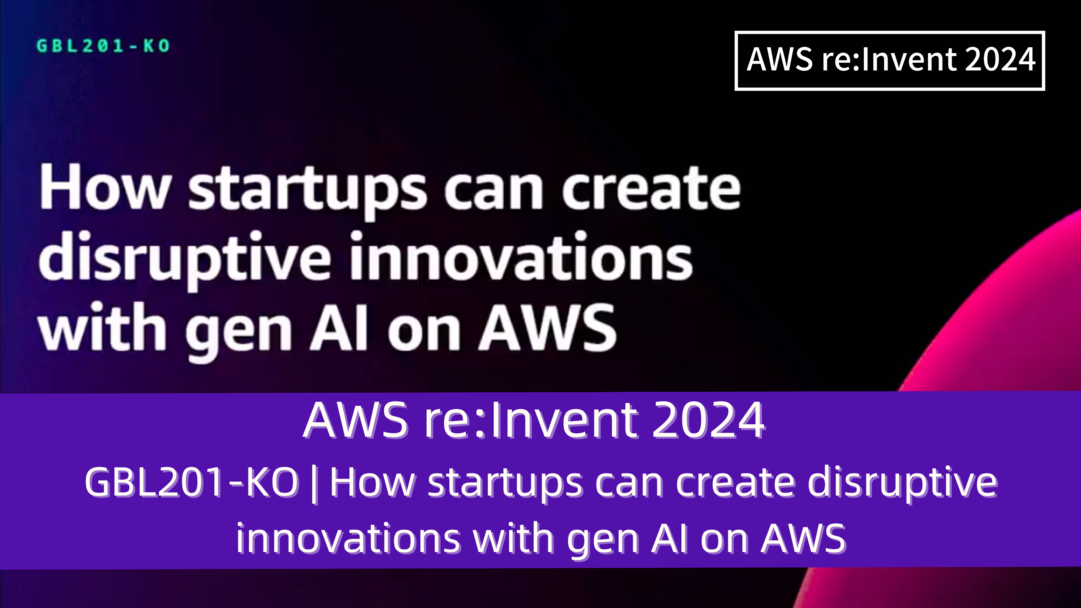 AWS re:Invent 2024　セッションレポート　#GBL201-KO｜スタートアップがAWSで生成型AIでイノベーションを引き起こす方法