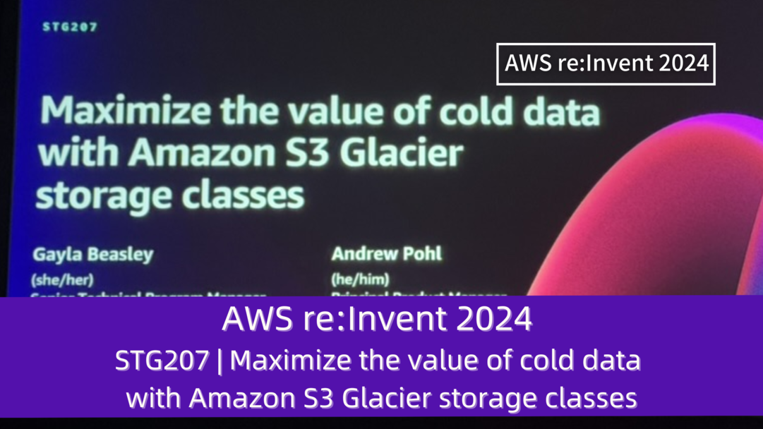 AWS re:Invent 2024　セッションレポート　#STG207｜Amazon S3 Glacierストレージクラスでコールドデータの価値を最大化しましょう