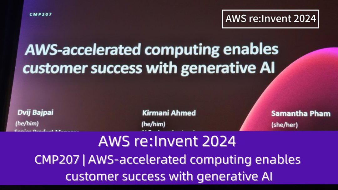 AWS re:Invent 2024　セッションレポート　#CPT207｜AWSアクセラレーションコンピューティングが生成AIでカスタマーサクセスを導く方法