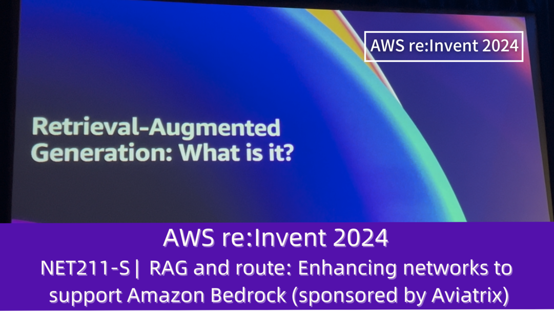 AWS re:Invent 2024　セッションレポート　#NET211-S｜RAGとルート：Amazon Bedrockをサポートするためのネットワーク強化（Aviatrixスポンサー）