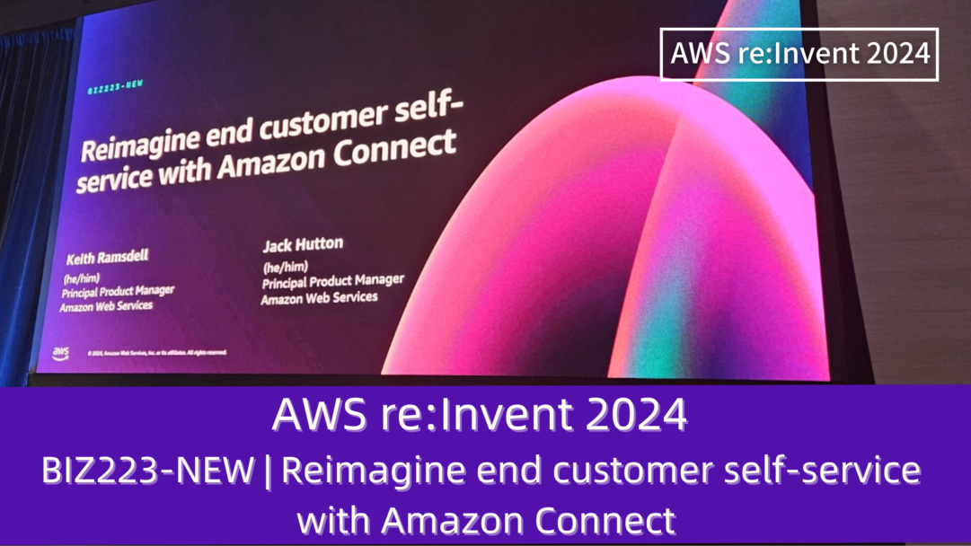 AWS re:Invent 2024　セッションレポート　#BIZ223-NEW｜Amazon Connectで顧客のセルフサービスを再構築