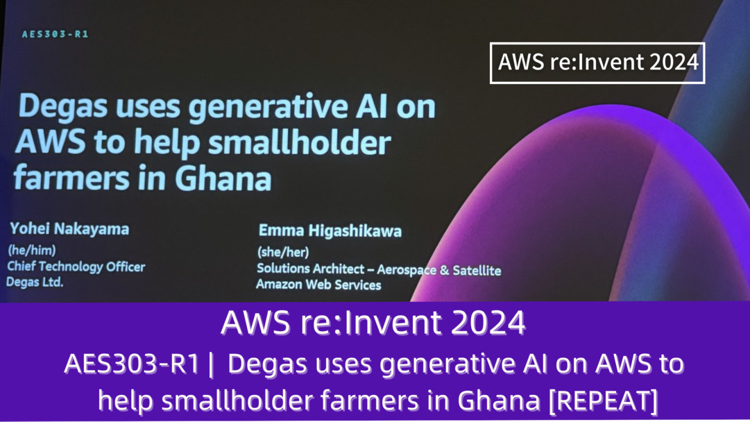 AWS re:Invent 2024　セッションレポート　#AES303-R1｜Degas、AWSで生成型AIを活用し、ガーナの小規模農家をサポート