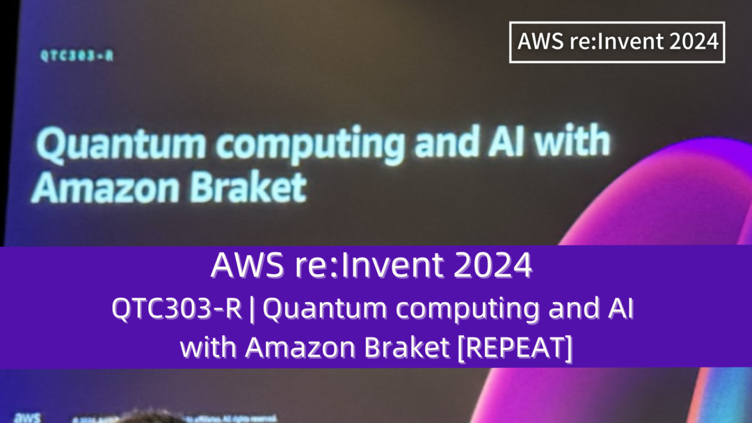 AWS re:Invent 2024　セッションレポート　#QTC303-R｜Amazon Braketを活用した量子コンピューティングとAI [REPEAT]