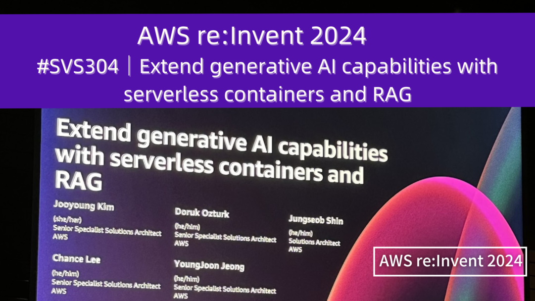 AWS re:Invent 2024　セッションレポート　#SVS304｜サーバーレスコンテナとRAGを活用した生成型AIの機能拡張