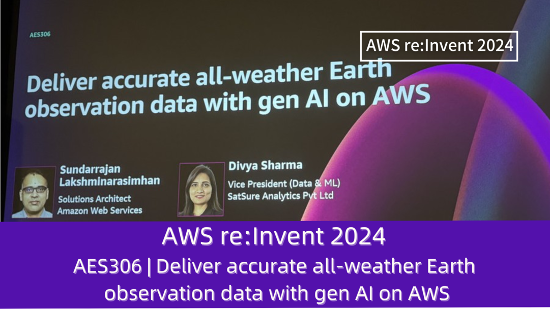 AWS re:Invent 2024　セッションレポート　#AES306｜AWSで生成されたAIを活用して、すべての気象条件で正確な地球観測データを提供