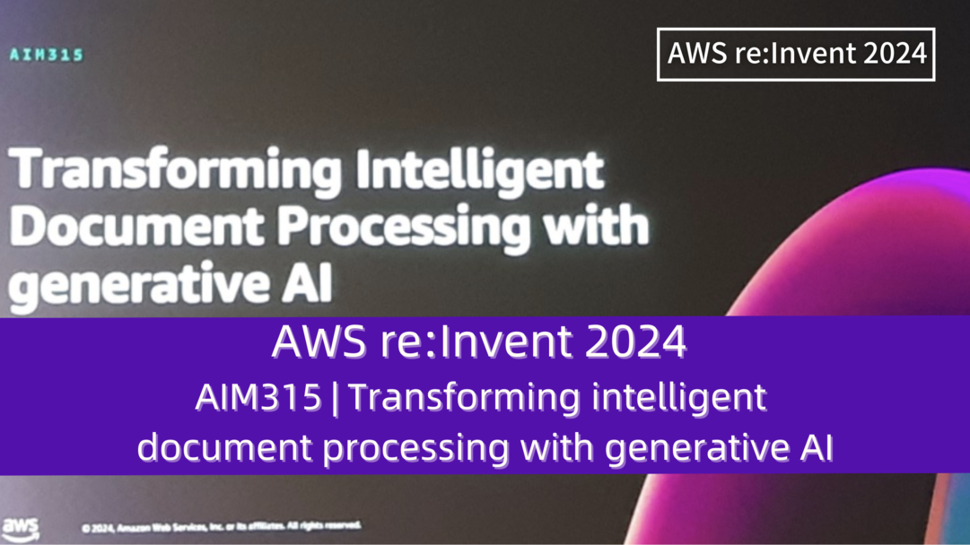 AWS re:Invent 2024　セッションレポート　#AIM315｜生成型AIを活用したインテリジェント文書処理革新