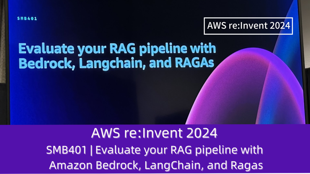 AWS re:Invent 2024　セッションレポート　#SMB401｜Amazon Bedrock、LangChain、RAGASを使用したRAGパイプラインの高度化