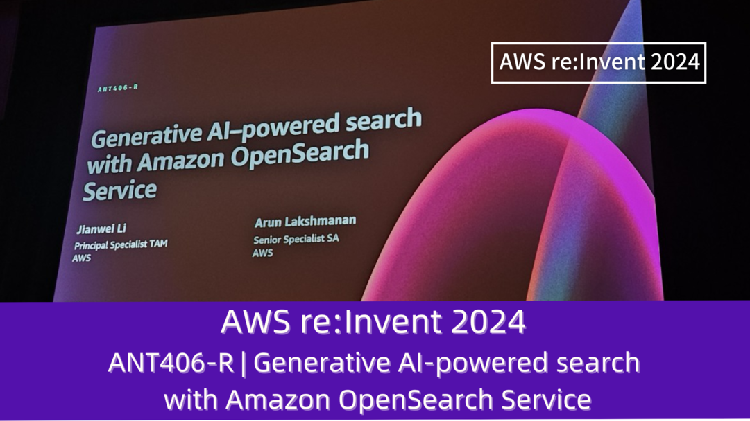 AWS re:Invent 2024　セッションレポート　#ANT406-R｜Amazon OpenSearch Serviceで生成型AIベースの検索を構築