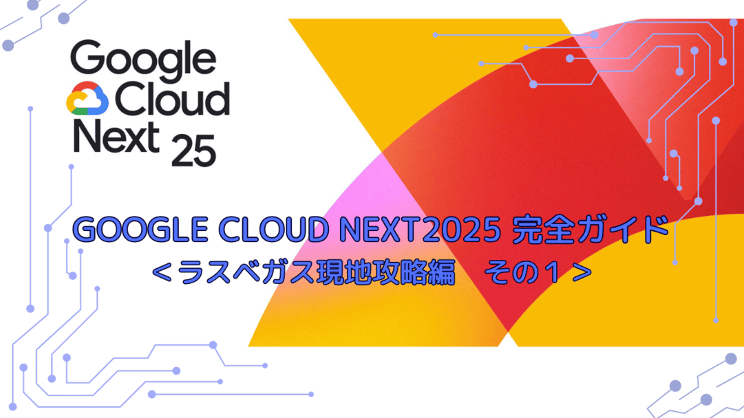 Google Cloud Next 25 完全ガイド ＜ラスベガス現地攻略編 その２＞