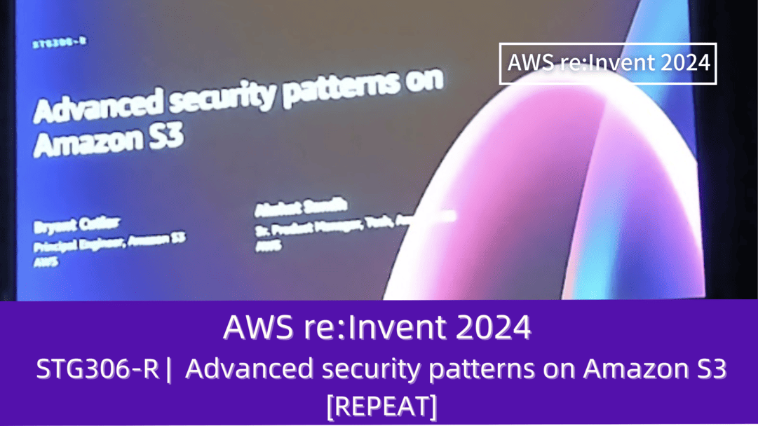 AWS re:Invent 2024 セッションレポート　#STG306-R｜Amazon S3に対するセキュリティパターンについての深堀り